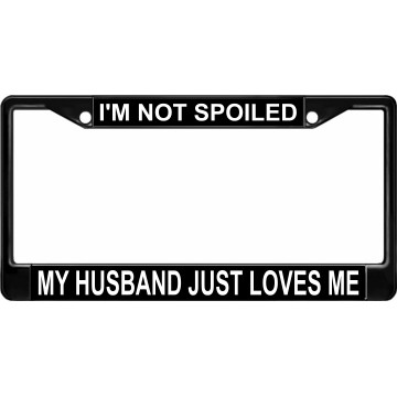 I'm Not Spoiled My Husband Just Loves Me Black License Plate Frame