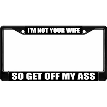 I'm Not Your Wife So Get Off My Ass Black License Plate Frame