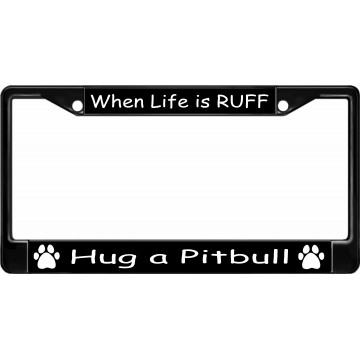 When Life Is Ruff Hug A Pitbull Black License Plate Frame