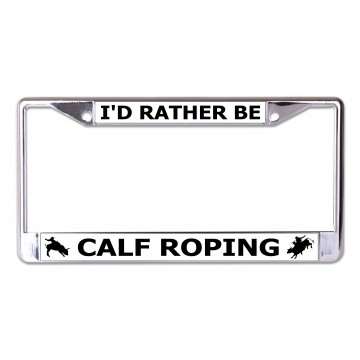I'd Rather Be Calf Roping Chrome License Plate Frame