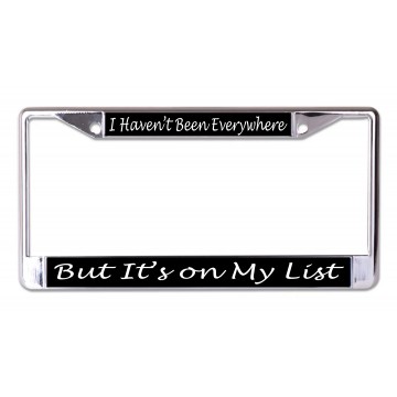 I Haven't Been Everywhere But It's On My List Chrome License Plate Frame