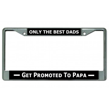 Only The Best Dads Get Promoted To Papa Chrome License Plate Frame