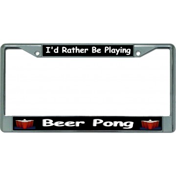 I'd Rather Be Playing Beer Pong Chrome License Plate Frame