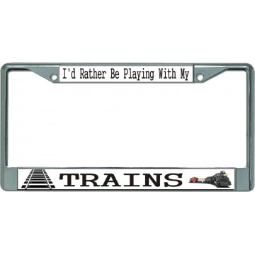 I'd Rather Be Playing With My Trains Chrome License Plate Frame