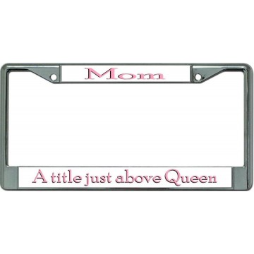 Mom A Title Just Above Queen Chrome License Plate Frame
