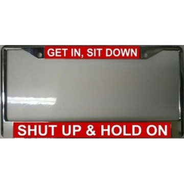 Get In, Sit Down, Shut Up & Hold On Chrome License Plate Frame