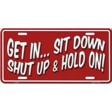 Get In Sit Down, Shut Up & Hold On Metal License Plate 