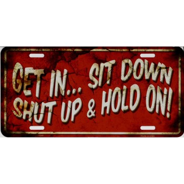 Get In Sit Down Shut Up And Hold On Metal License Plate