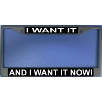 I Want It And I Want It Now Chrome License Plate Frame