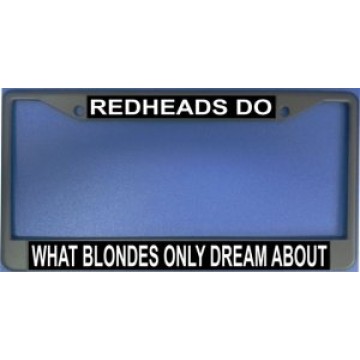 Redheads Do What Blondes Only Dream About Chrome License Plate Frame
