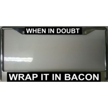When In Doubt Wrap It In Bacon Chrome License Plate Frame