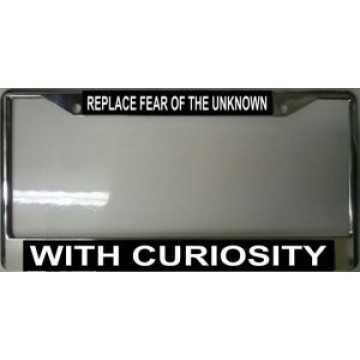 Replace Fear Of The Unknown WIth Curiosity Chrome License Plate Frame
