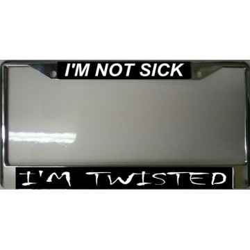 I'm Not Sick I'm Twisted Chrome License Plate Frame