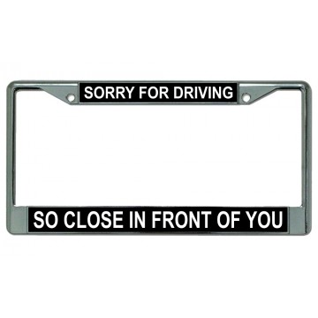 Sorry For Driving So Close In Front Of You Chrome License Plate Frame