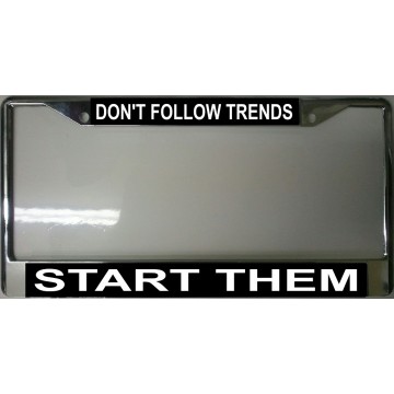Don’t Follow Trends Start Them Chrome License Plate Frame