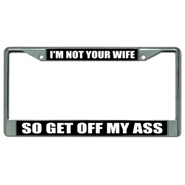 I'm Not Your Wife So Get Off My Ass Chrome License Plate Frame