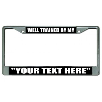Well Trained By My "Your Text Here" Chrome License Plate Frame