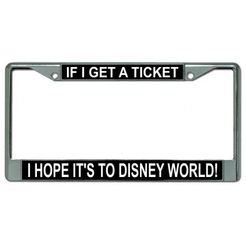 If I Get A Ticket I Hope It's To Disney World Chrome License Plate Frame