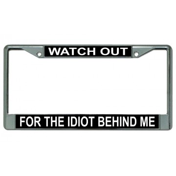 Watch Out For The Idiot Behind Me Chrome License Plate Frame