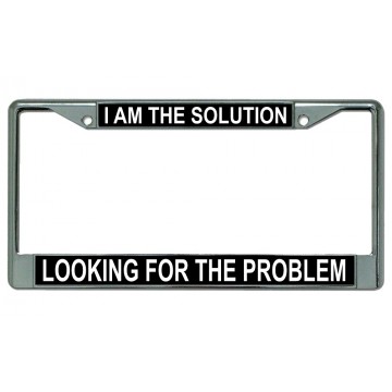 I Am The Solution Looking For The Problem Chrome License Plate Frame