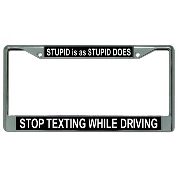 Stupid Is As Stupid Does Stop Texting Chrome License Plate Frame