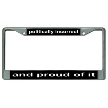Politically Incorrect And Proud Of It Chrome License Plate Frame