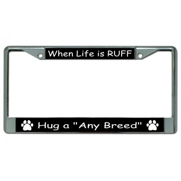 When Life Is Ruff Hug A Your Breed Here Chrome License Plate Frame