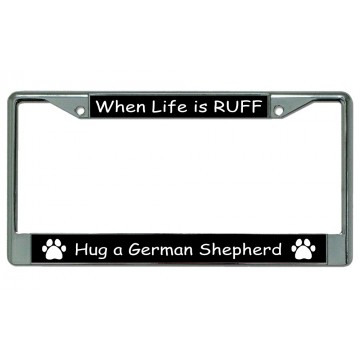 When Life Is Ruff Hug A German Shepherd Chrome License Plate Frame