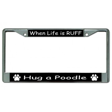 When Life Is Ruff Hug A Poodle Chrome License Plate Frame