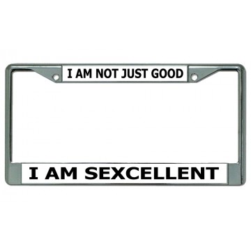 I Am Not Just Good I Am Sexcellent Chrome License Plate Frame